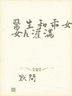 医生和乖女h攵女h灌满