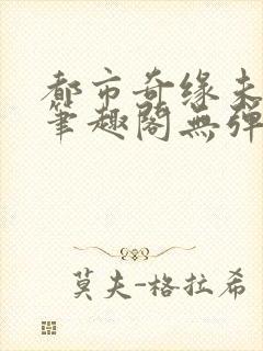 都市奇缘未删节笔趣阁无弹窗