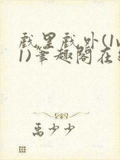 戏里戏外(1v1)笔趣阁在线阅读一叶孤舟