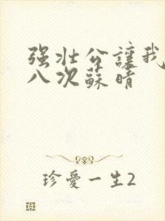 强壮公让我高潮八次苏晴