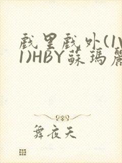 戏里戏外(1V1)HBY苏玛丽全文免费阅读