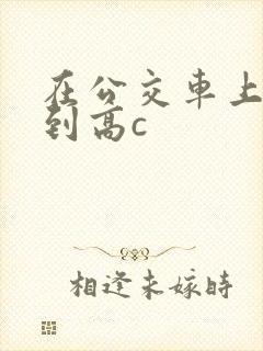 在公交车上被弄到高c