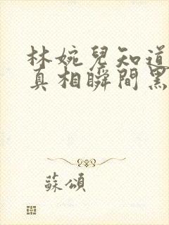 林婉儿知道林珙真相瞬间黑化