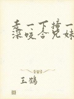 走一下撞一下深深咬合兄妹