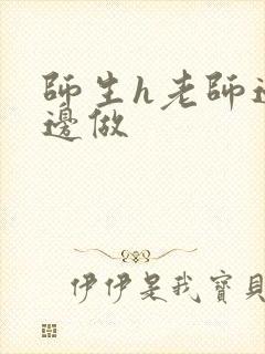 师生h老师边h边做