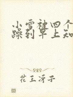 小雪被四个男人躁到早上知乎封面