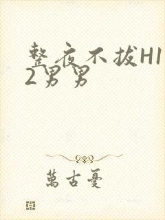 整夜不拔H1V2男男