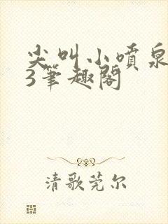 尖叫小喷泉1v3笔趣阁