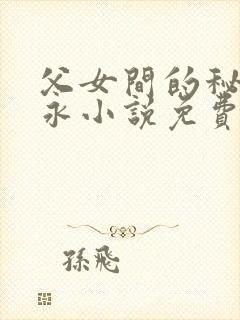 父女间的秘密赵永小说免费阅读