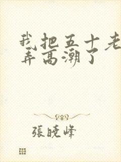 我把五十老女人弄高潮了