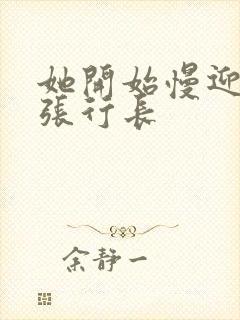 她开始慢迎迎合张行长