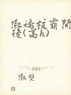 傲娇校霸开荤以后(高h)