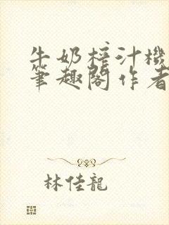 牛奶榨汁机po笔趣阁作者炖一碗汤