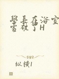 学长在浴室把我处破了H封面