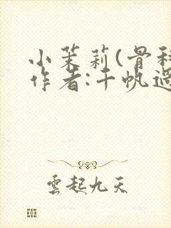 小茉莉(骨科)作者:千帆过尽