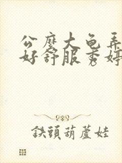 公么大龟弄得我好舒服秀婷