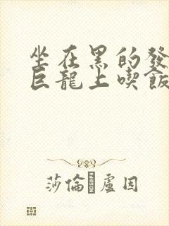 坐在黑的发紫的巨龙上吃饭