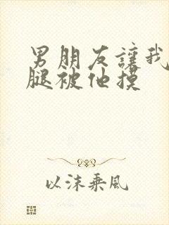 男朋友让我打开腿被他摸