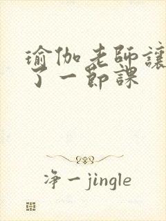 瑜伽老师让我C了一节课