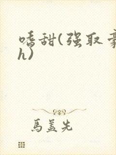 嗜甜(强取豪夺h)