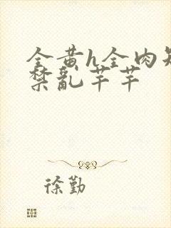 全黄h全肉短篇禁乱芊芊