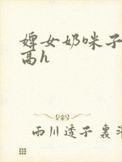 婢女奶咪子真大高h