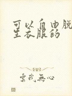 可以自由脱卸女生衣服的