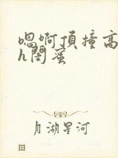 嗯啊顶撞高潮了h闺蜜