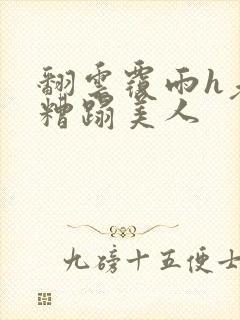 翻云覆雨h老头糟蹋美人