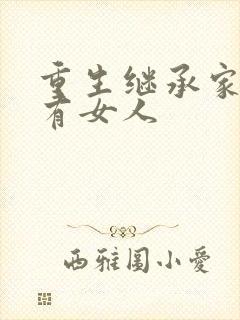 重生继承家族所有女人