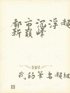 都市沉浮超前更新巅峰