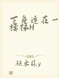 下身连在一起上楼梯H