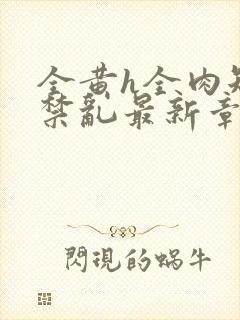 全黄h全肉短篇禁乱最新章节