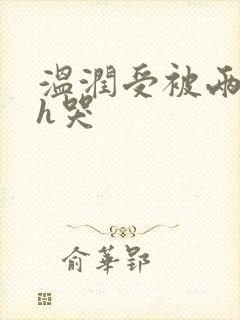 温润受被两个攻h哭