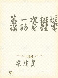 第一次挺进苏雨瑶的身体电影