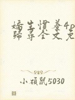 娇生惯养4ph归寻全文免费阅读