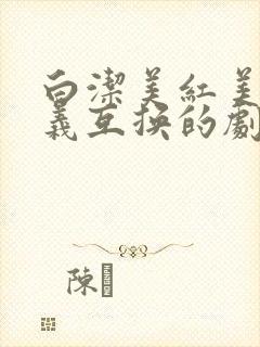 白洁美红美芳高义互换的剧情简介