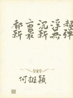 都市沉浮超前更新最新无弹窗