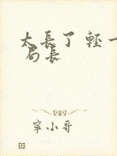 太长了 轻一点 局长