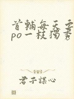 首辅每天要不够po一枝独秀