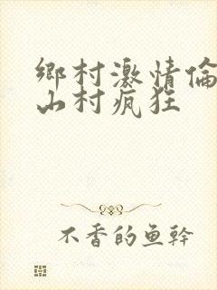 乡村激情伦小说山村疯狂