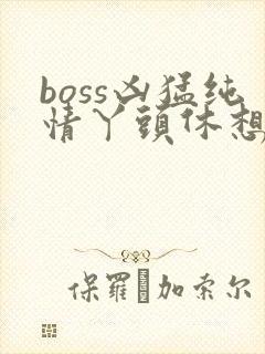 boss凶猛纯情丫头休想逃