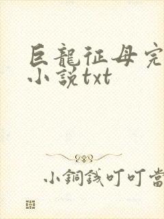巨龙征母完结版小说txt