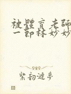 被体育老师c了一节林妙妙