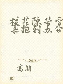 校花陈若雪被校长抱到办公室