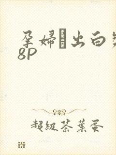 孕妇泬出白浆18P