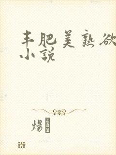 丰肥美熟欲妇乱小说