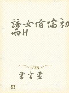 诱女偷伦初尝云雨H