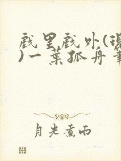 戏里戏外(现场)一叶孤舟笔趣阁全文