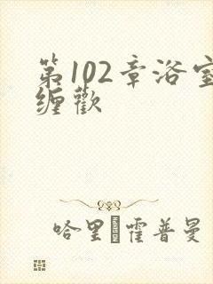 第102章浴室缠欢